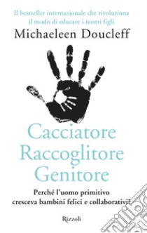 Cacciatore raccoglitore genitore. Perché l'uomo primitivo cresceva bambini felici e collaborativi? libro di Doucleff Michaeleen