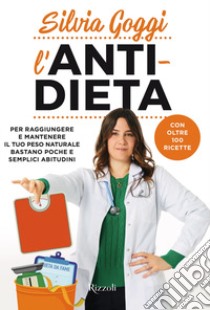 L'anti-dieta. Per raggiungere e mantenere il tuo peso naturale bastano poche e semplici abitudini. Con oltre 100 ricette libro di Goggi Silvia