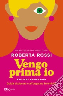 Vengo prima io. Guida al piacere e all'orgasmo femminile libro di Rossi Roberta; Balducci Giulia