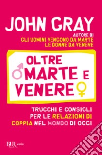 Oltre Marte e Venere. Trucchi e consigli per le relazioni di coppia nel mondo di oggi libro di Gray John