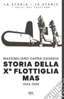 Storia della Xª flottiglia Mas 1943-1945 libro di Capra Casadio Massimiliano