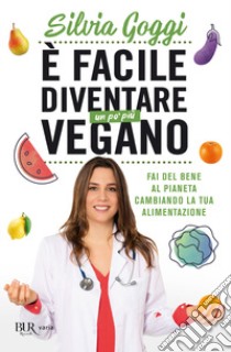 È facile diventare un po' più vegano. Fai del bene al pianeta cambiando la tua alimentazione libro di Goggi Silvia