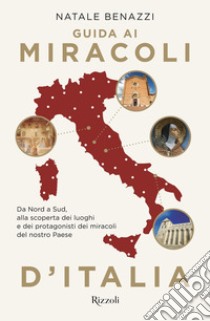 Guida ai miracoli d'Italia. Da Nord a Sud, alla scoperta dei luoghi e dei protagonisti dei miracoli del nostro Paese libro di Benazzi Natale