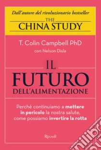 Il futuro dell'alimentazione. Perché continuiamo a mettere in pericolo la nostra salute, come possiamo invertire la rotta libro di Campbell T. Colin; Disla Nelson