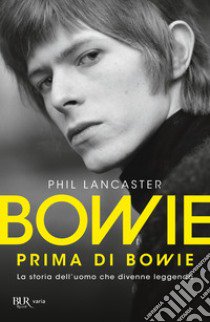 Bowie prima di Bowie. La storia dell'uomo che divenne leggenda libro di Lancaster Phil