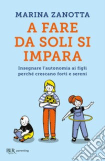 A fare da soli si impara. Insegnare l'autonomia ai figli perché crescano forti e sereni libro di Zanotta Marina