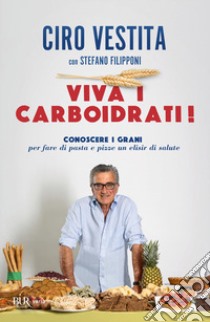 Viva i carboidrati! Conoscere i grani per fare di pasta e pizze un elisir di salute libro di Vestita Ciro; Filipponi Stefano