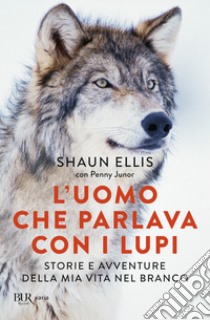 L'uomo che parlava con i lupi. Storie e avventure della mia vita nel branco libro di Ellis Shaun; Junor Penny