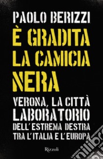 È gradita la camicia nera. Verona, la città laboratorio dell'estrema destra tra l'Italia e l'Europa libro di Berizzi Paolo