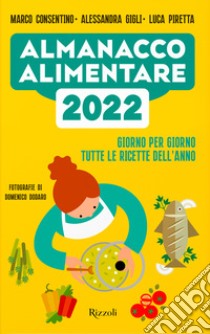 Almanacco alimentare 2022. Giorno per giorno tutte le ricette dell'anno libro di Consentino Marco; Gigli Alessandra; Piretta Luca