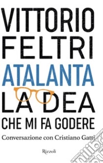 Atalanta. La dea che mi fa godere. Conversazione con Cristiano Gatti libro di Feltri Vittorio