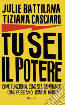 Tu sei il potere. Come funziona, come sta cambiando, come possiamo usarlo al meglio libro di Battilana Julie; Casciaro Tiziana