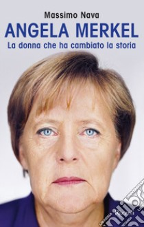 Angela Merkel. La donna che ha cambiato la storia libro di Nava Massimo