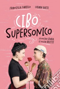 Cibo supersonico. La nostra storia, le nostre ricette libro di Fariello Francesca; Ratti Chiara