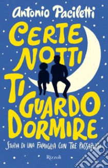 Certe notti ti guardo dormire. Storia di una famiglia con tre passaporti libro di Paciletti Antonio