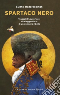 Spartaco nero. Toussaint Louverture: vita leggendaria di uno schiavo ribelle libro di Hazareesingh Sudhir