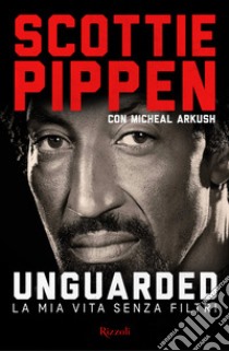 Unguarded. La mia vita senza filtri libro di Pippen Scottie; Arkush Michael