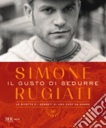 Il gusto di sedurre. Le ricette e i segreti di uno chef da amare. Ediz. illustrata libro di Rugiati Simone