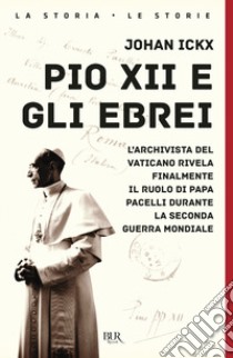 Pio XII e gli ebrei. L'archivista del Vaticano rivela finalmente il ruolo di papa Pacelli durante la Seconda guerra mondiale libro di Ickx Johan