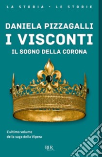 I Visconti. Il sogno della corona libro di Pizzagalli Daniela