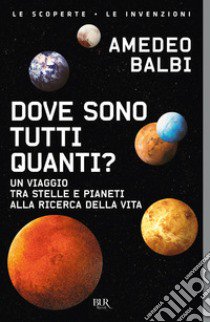 Dove sono tutti quanti? Un viaggio tra stelle e pianeti alla ricerca della vita libro di Balbi Amedeo