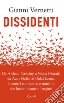 Dissidenti. Da Aleksei Navalny a Nadia Murad, da Azar Nafisi al Dalai Lama: incontri con donne e uomini che lottano contro i regimi libro di Vernetti Gianni