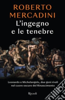 L'ingegno e le tenebre. Leonardo e Michelangelo, due geni rivali nel cuore oscuro del Rinascimento libro di Mercadini Roberto