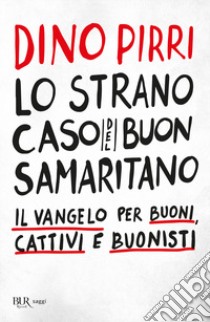 Lo strano caso del buon samaritano. Il Vangelo per buoni, cattivi e buonisti libro di Pirri Dino