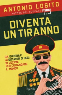 Diventa un tiranno. Da Gheddafi ai dittatori di oggi 10 lezioni per comandare il mondo libro di Losito Antonio