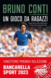 Un gioco da ragazzi. Dalla Roma alla Nazionale, il mio calcio di una volta libro di Conti Bruno; Menga Giammarco