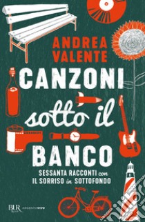 Canzoni sotto il banco. Sessanta racconti con il sorriso in sottofondo libro di Valente Andrea