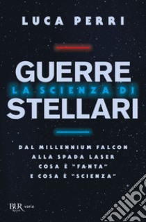 La scienza di Guerre Stellari. Dal Millennium Falcon alla spada laser cosa è «fanta» e cosa è «scienza» libro di Perri Luca