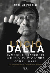 Lucio Dalla. Immagini e racconti di una vita profonda come il mare libro di Poggini Massimo