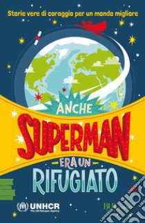 Anche Superman era un rifugiato. Storie vere di coraggio per un mondo migliore libro di Scego I. (cur.); UNHCR (cur.)