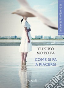 Come si fa a piacersi libro di Motoya Yukiko