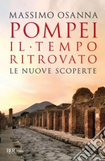 Pompei. Il tempo ritrovato. Le nuove scoperte libro di Osanna Massimo