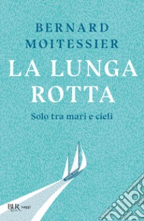 La lunga rotta. Solo tra mari e cieli libro di Moitessier Bernard