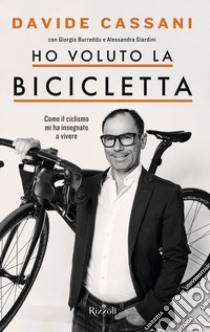 Ho voluto la bicicletta. Come il ciclismo mi ha insegnato a vivere libro di Cassani Davide; Burreddu Giorgio; Giardini Alessandra