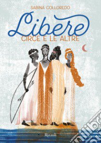 Libere. Circe e le altre libro di Colloredo Sabina