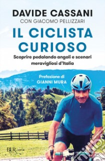 Il ciclista curioso. Scoprire pedalando angoli e scenari meravigliosi d'Italia libro di Cassani Davide; Pellizzari Giacomo