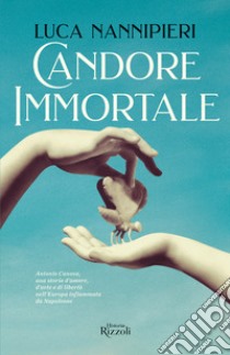 Candore immortale. Antonio Canova, una storia d'amore, d'arte e di libertà nell'Europa infiammata da Napoleone libro di Nannipieri Luca