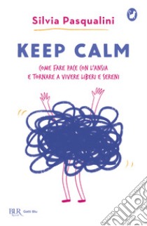 Keep calm! Come fare pace con l'ansia e tornare a vivere liberi e sereni libro di Pasqualini Silvia