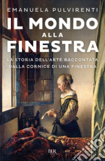 Il mondo alla finestra. La storia dell'arte raccontata dalla cornice di una finestra libro di Pulvirenti Emanuela