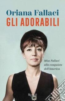 Gli adorabili. Miss Fallaci alla conquista dell'America libro di Fallaci Oriana