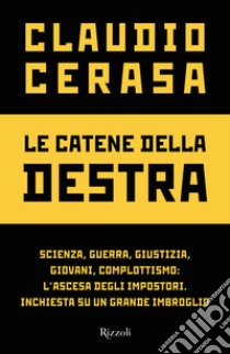 Le catene della destra. Scienza, guerra, giustizia, giovani, complottismo: l'ascesa degli impostori. Inchiesta su un grande imbroglio libro di Cerasa Claudio