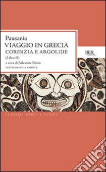 Viaggio in Grecia. Guida antiquaria e artistica. Testo greco a fronte. Vol. 2: Corinzia e Argolide libro di Pausania