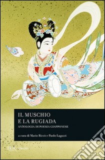 Il muschio e la rugiada. Antologia di poesia giapponese libro di Lagazzi P. (cur.); Riccò M. (cur.)