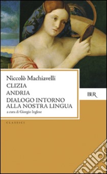 Clizia-Andria-Dialogo intorno alla nostra lingua libro di Machiavelli Niccolò; Inglese G. (cur.)