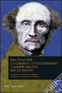 La libertà. L'utilitarismo. L'asservimento delle donne libro di Mill John Stuart