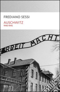 Auschwitz 1940-1945. L'orrore quotidiano in un campo di sterminio libro di Sessi Frediano